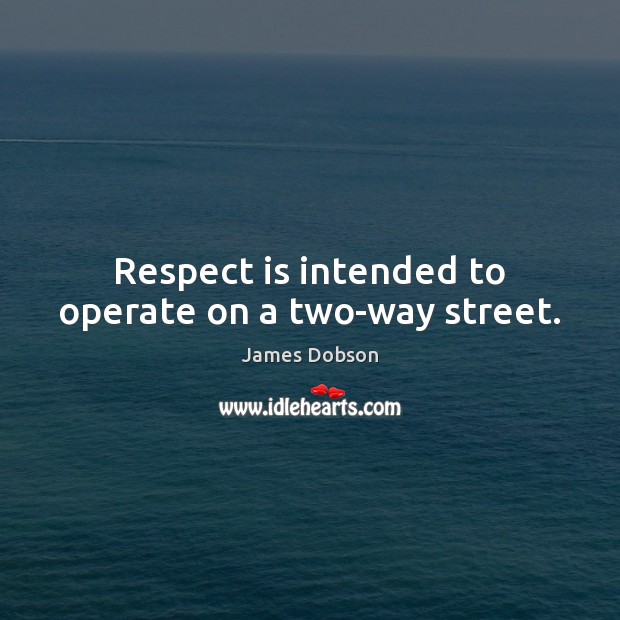 Respect is intended to operate on a two-way street. James Dobson Picture Quote
