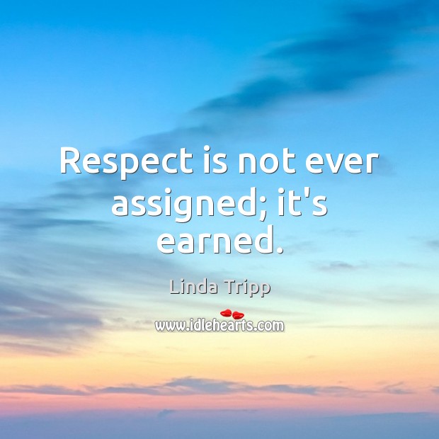 Respect is not ever assigned; it’s earned. Image