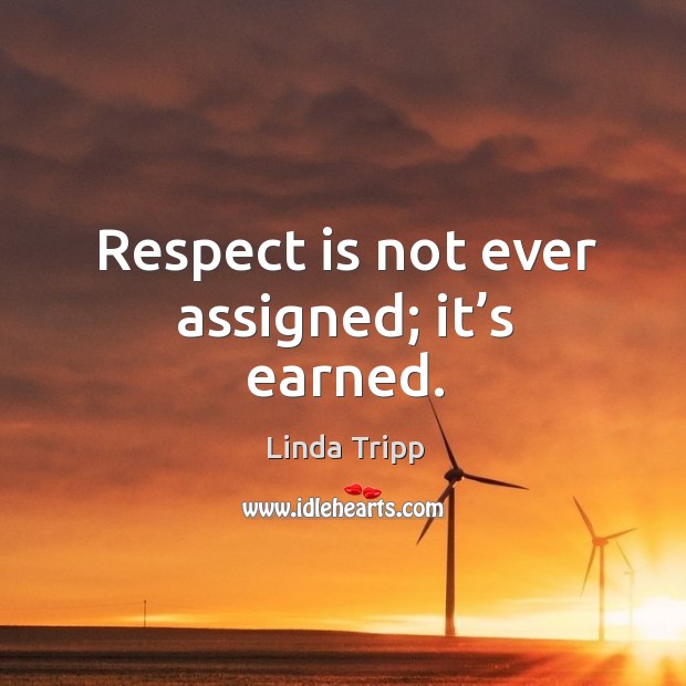Respect is not ever assigned; it’s earned. Linda Tripp Picture Quote