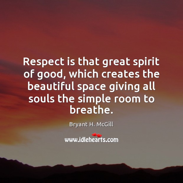 Respect is that great spirit of good, which creates the beautiful space Bryant H. McGill Picture Quote