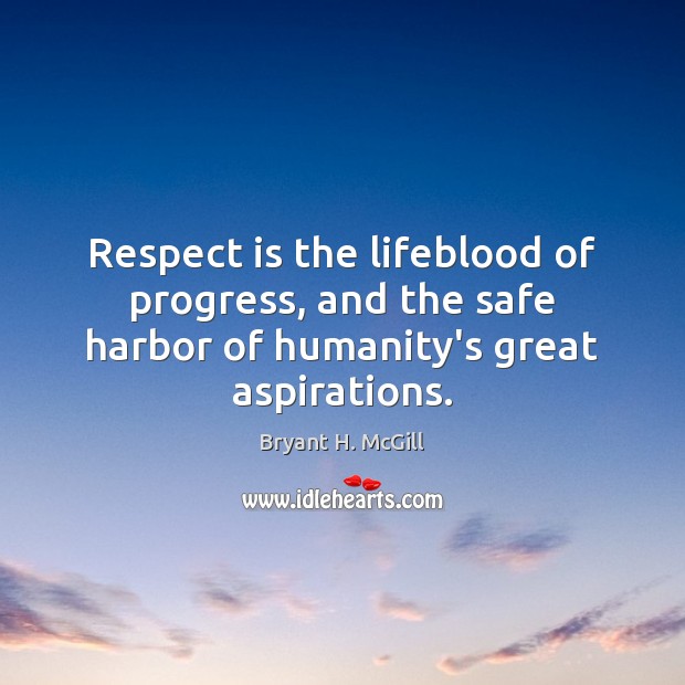 Respect is the lifeblood of progress, and the safe harbor of humanity’s great aspirations. Bryant H. McGill Picture Quote