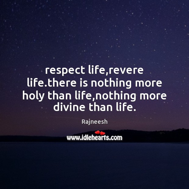 Respect life,revere life.there is nothing more holy than life,nothing Image