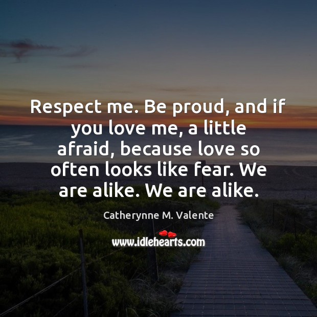 Respect me. Be proud, and if you love me, a little afraid, Catherynne M. Valente Picture Quote