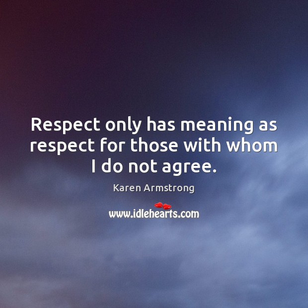 Respect only has meaning as respect for those with whom I do not agree. Karen Armstrong Picture Quote