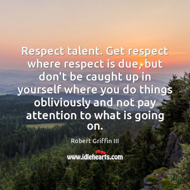 Respect talent. Get respect where respect is due, but don’t be caught Robert Griffin III Picture Quote