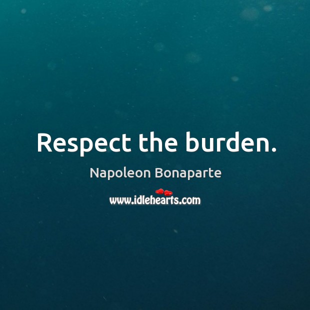 Respect the burden. Respect Quotes Image