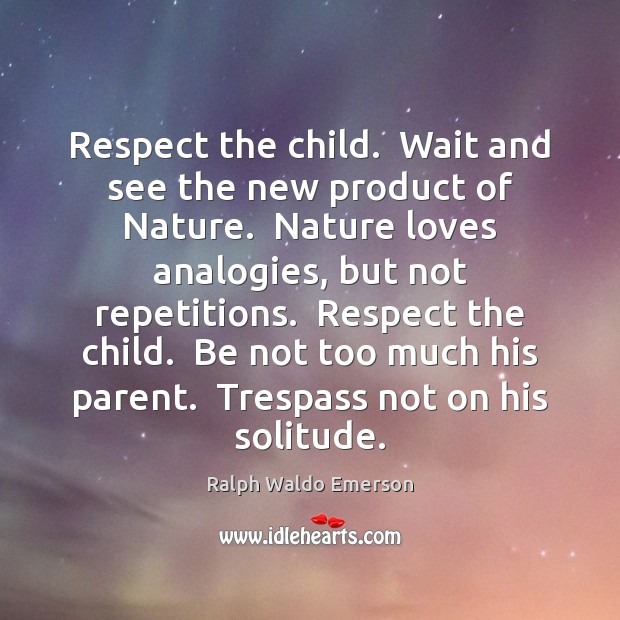 Respect the child.  Wait and see the new product of Nature.  Nature Ralph Waldo Emerson Picture Quote