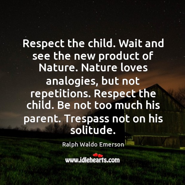 Respect the child. Wait and see the new product of nature. Nature loves analogies, but not repetitions. Ralph Waldo Emerson Picture Quote