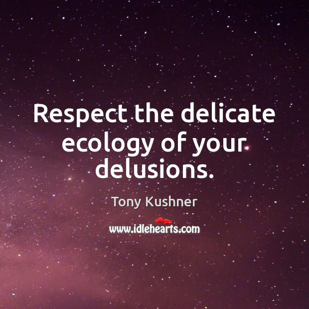 Respect the delicate ecology of your delusions. Image