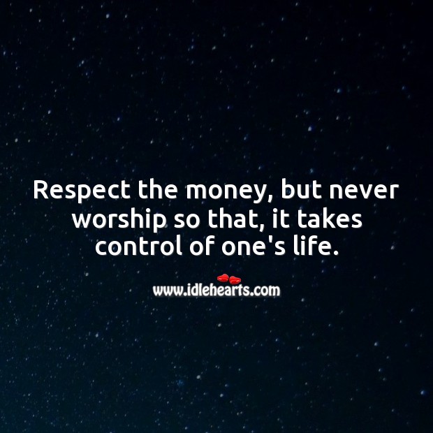 Respect the money, but never worship so that, it takes control of one’s life. Money Quotes Image