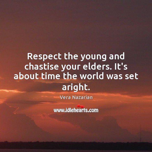 Respect the young and chastise your elders. It’s about time the world was set aright. Vera Nazarian Picture Quote