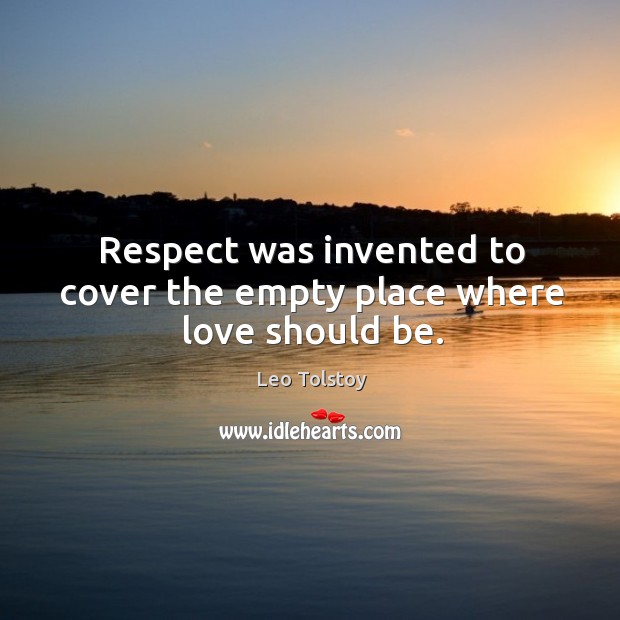 Respect was invented to cover the empty place where love should be. Image