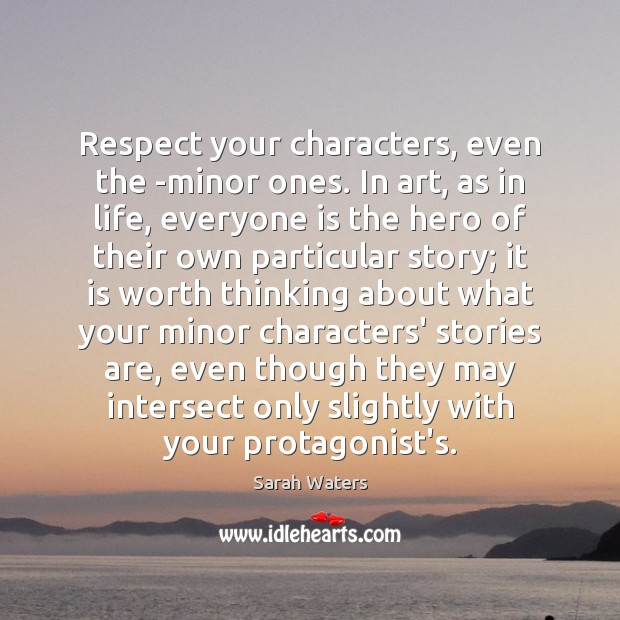 Respect your characters, even the ­minor ones. In art, as in life, Sarah Waters Picture Quote