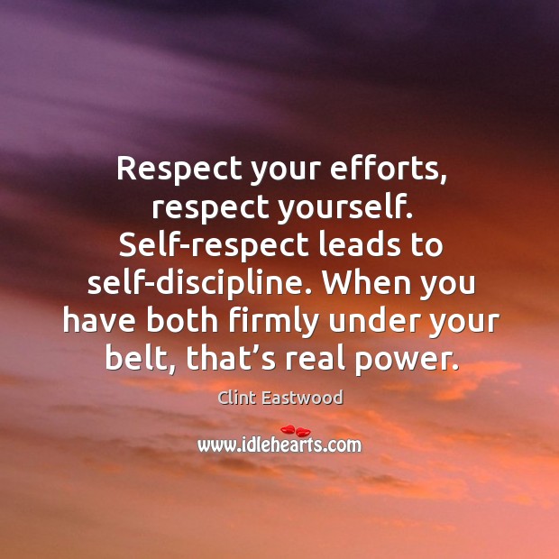 Respect your efforts, respect yourself. Self-respect leads to self-discipline. Clint Eastwood Picture Quote