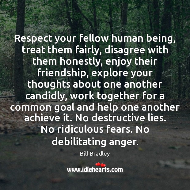 Respect your fellow human being, treat them fairly, disagree with them honestly, Bill Bradley Picture Quote