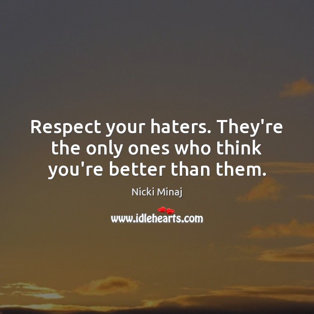 Respect your haters. They’re the only ones who think you’re better than them. Image