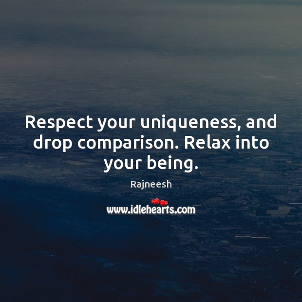 Respect your uniqueness, and drop comparison. Relax into your being. Comparison Quotes Image