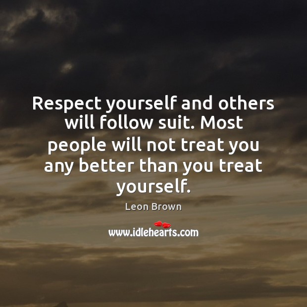 Respect yourself and others will follow suit. Most people will not treat Leon Brown Picture Quote