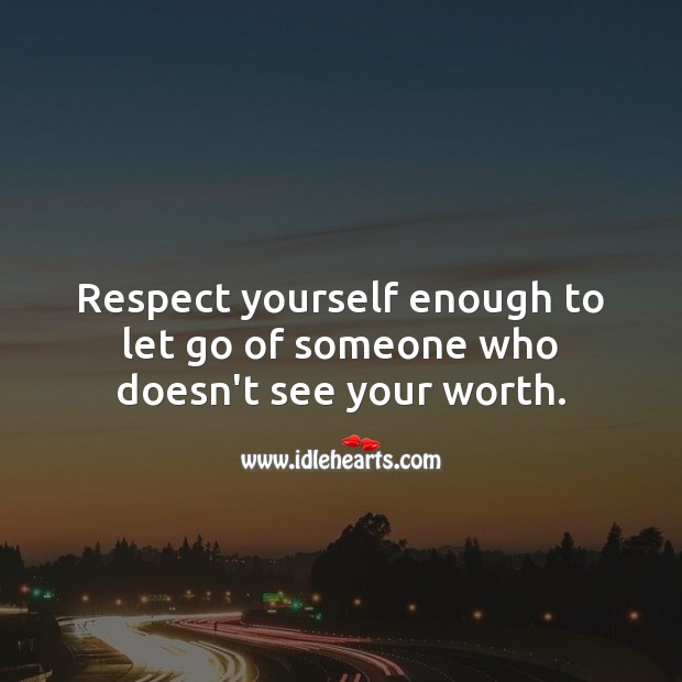Respect yourself enough to let go of someone who doesn’t see your worth. Image