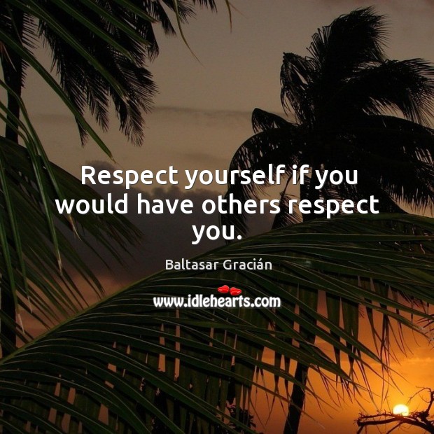 Respect yourself if you would have others respect you. Baltasar Gracián Picture Quote