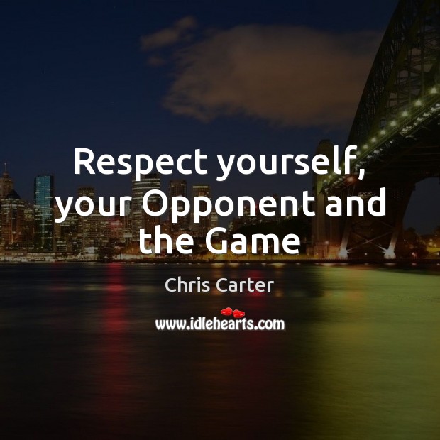 Respect yourself, your Opponent and the Game Chris Carter Picture Quote
