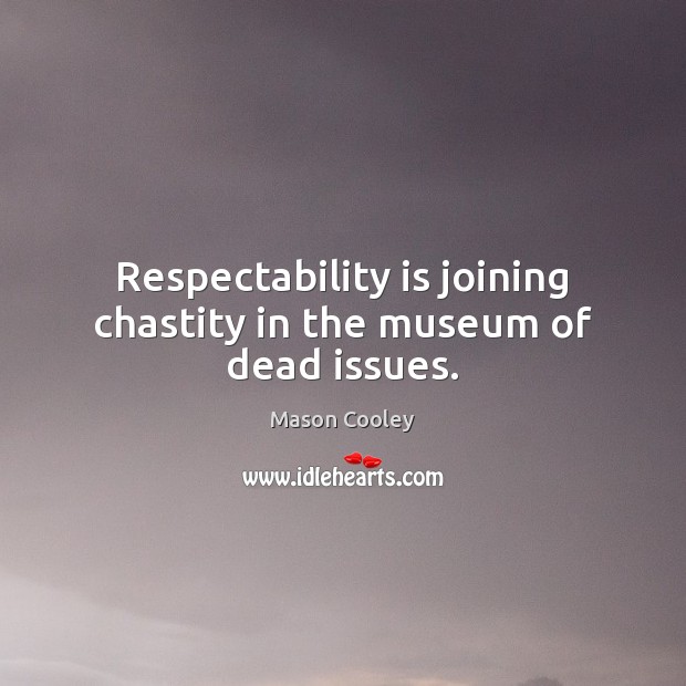 Respectability is joining chastity in the museum of dead issues. Mason Cooley Picture Quote
