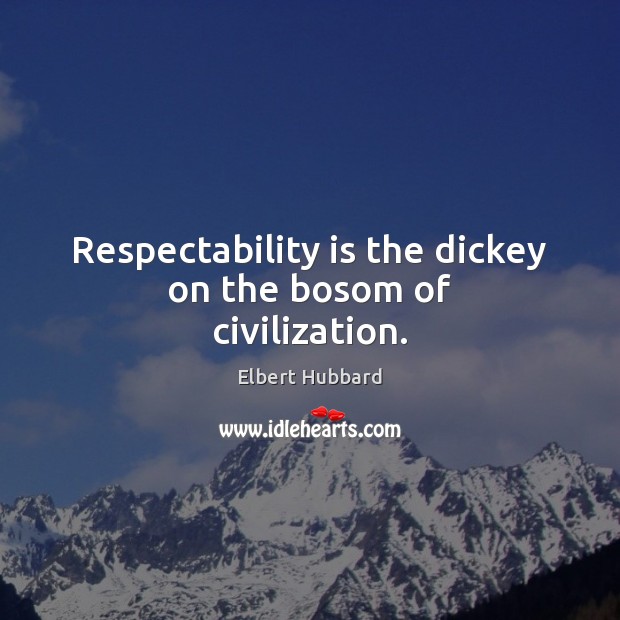 Respectability is the dickey on the bosom of civilization. 