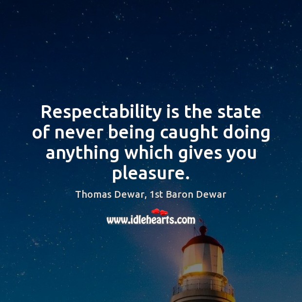 Respectability is the state of never being caught doing anything which gives you pleasure. Thomas Dewar, 1st Baron Dewar Picture Quote