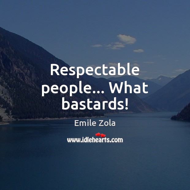 Respectable people… What bastards! Emile Zola Picture Quote