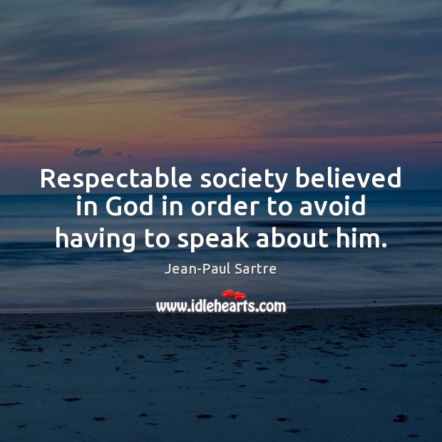 Respectable society believed in God in order to avoid having to speak about him. Jean-Paul Sartre Picture Quote