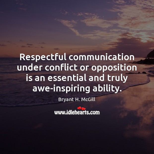 Respectful communication under conflict or opposition is an essential and truly awe-inspiring Bryant H. McGill Picture Quote