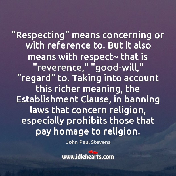 “Respecting” means concerning or with reference to. But it also means with John Paul Stevens Picture Quote