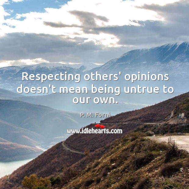 Respecting others’ opinions doesn’t mean being untrue to our own. P. M. Forni Picture Quote