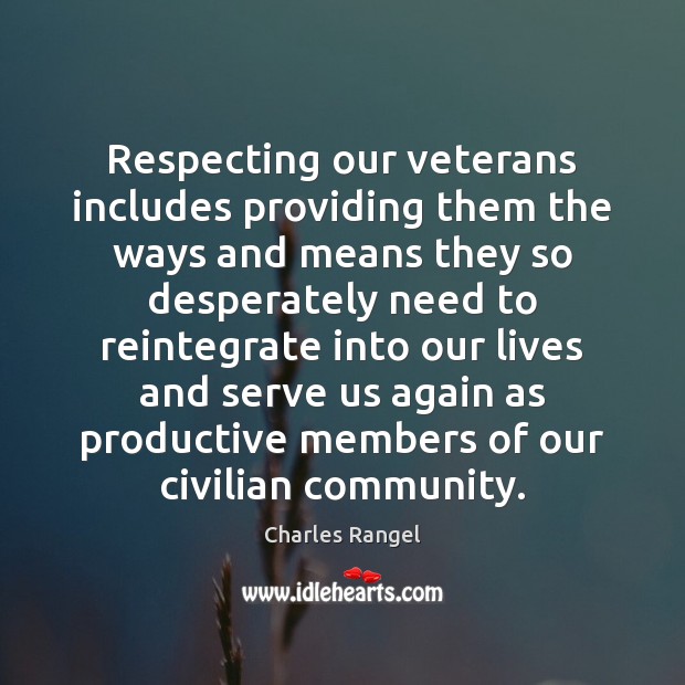 Respecting our veterans includes providing them the ways and means they so Charles Rangel Picture Quote