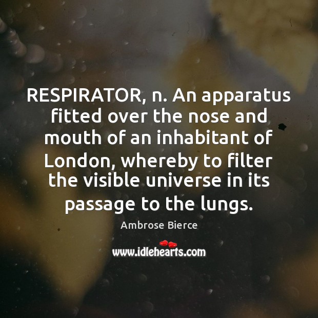 RESPIRATOR, n. An apparatus fitted over the nose and mouth of an Ambrose Bierce Picture Quote