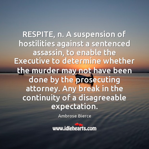 RESPITE, n. A suspension of hostilities against a sentenced assassin, to enable 