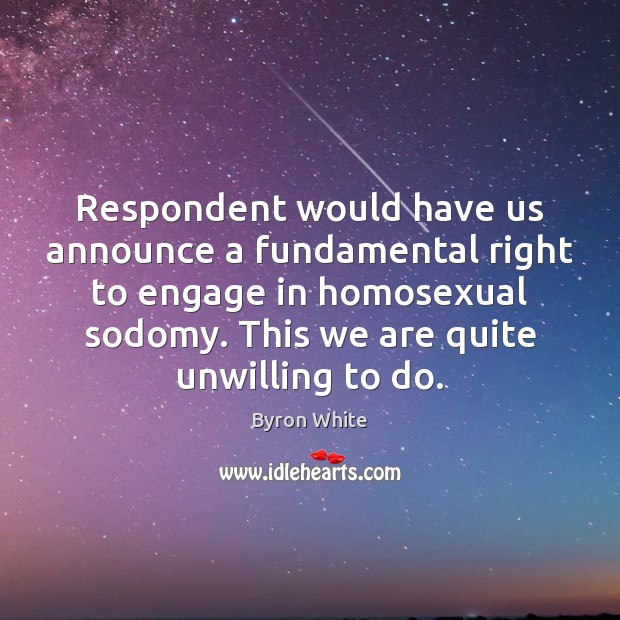 Respondent would have us announce a fundamental right to engage in homosexual Byron White Picture Quote