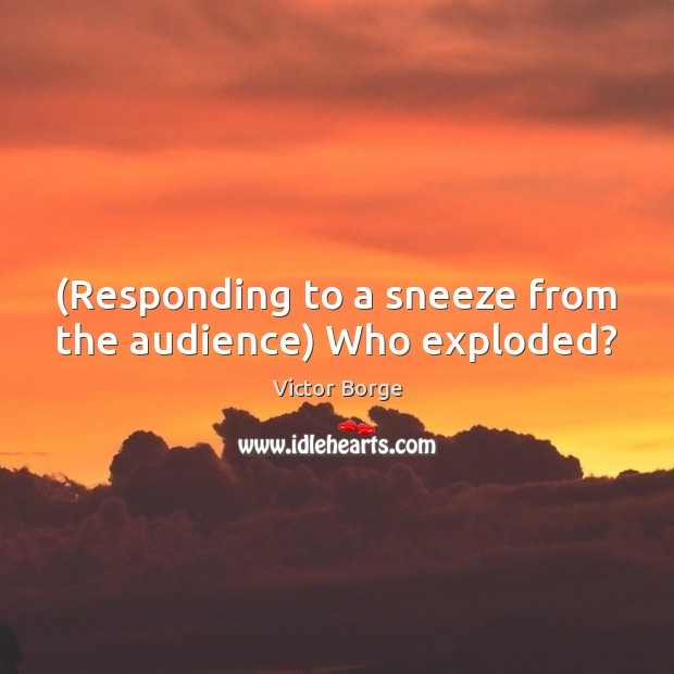 (Responding to a sneeze from the audience) Who exploded? Victor Borge Picture Quote
