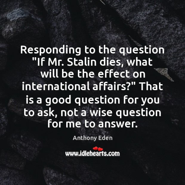 Responding to the question “If Mr. Stalin dies, what will be the Anthony Eden Picture Quote