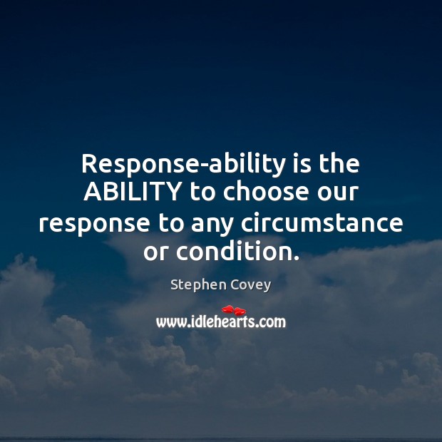 Response-ability is the ABILITY to choose our response to any circumstance or condition. Ability Quotes Image