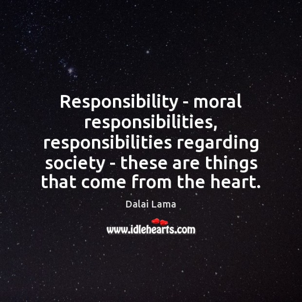 Responsibility – moral responsibilities, responsibilities regarding society – these are things that Dalai Lama Picture Quote