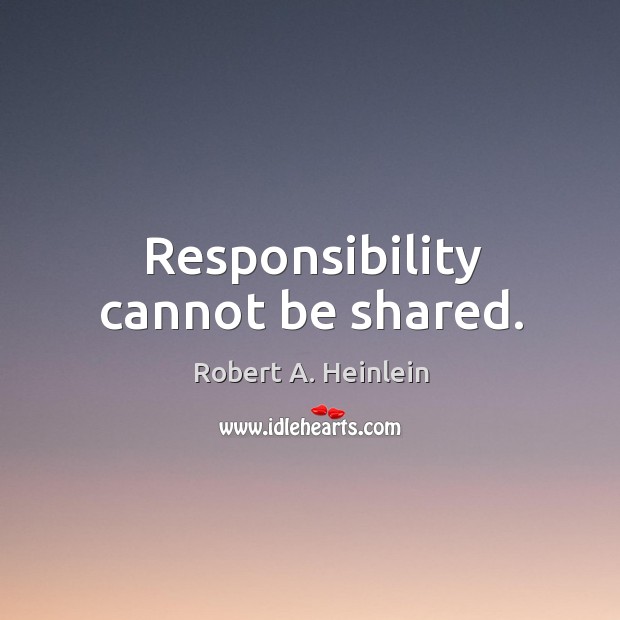 Responsibility cannot be shared. Robert A. Heinlein Picture Quote