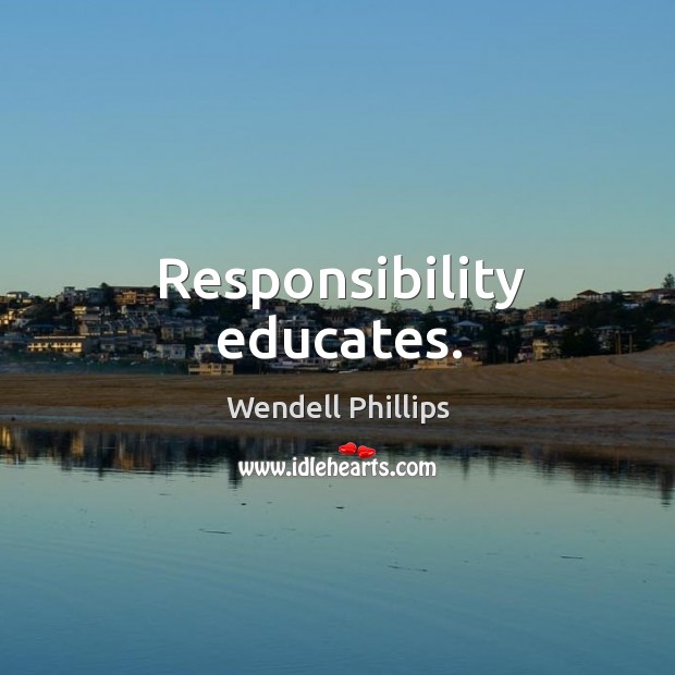 Responsibility educates. Image