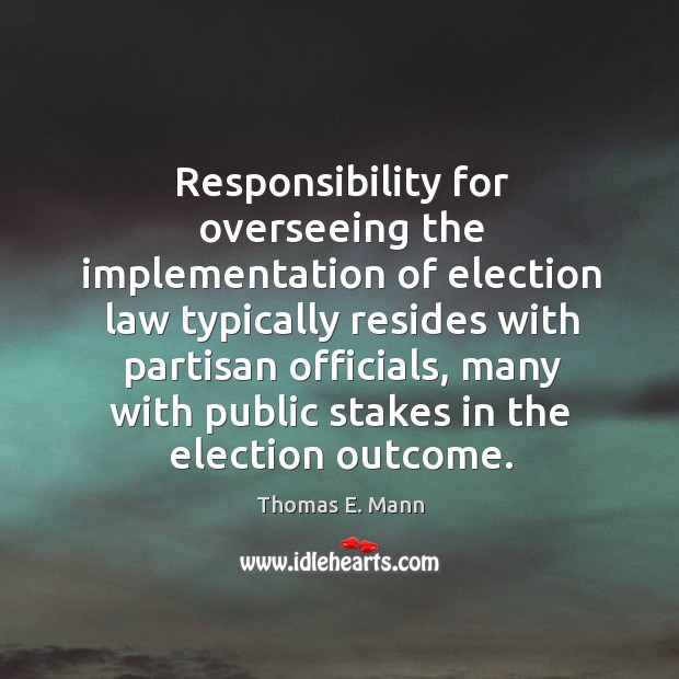 Responsibility for overseeing the implementation of election law typically resides Thomas E. Mann Picture Quote