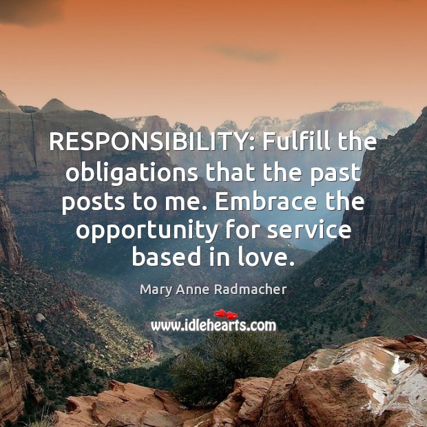 RESPONSIBILITY: Fulfill the obligations that the past posts to me. Embrace the Mary Anne Radmacher Picture Quote