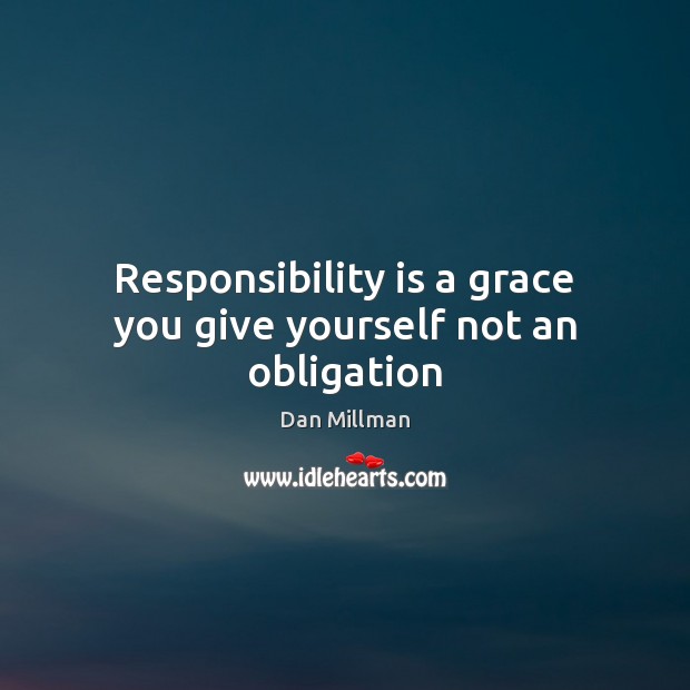 Responsibility is a grace you give yourself not an obligation Dan Millman Picture Quote