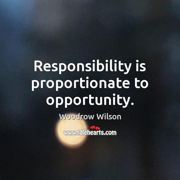 Responsibility is proportionate to opportunity. Woodrow Wilson Picture Quote