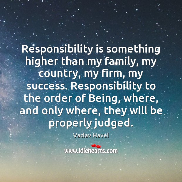 Responsibility is something higher than my family, my country, my firm, my Responsibility Quotes Image