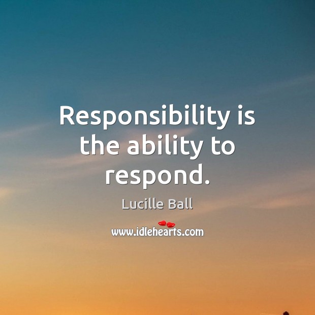 Responsibility is the ability to respond. Lucille Ball Picture Quote