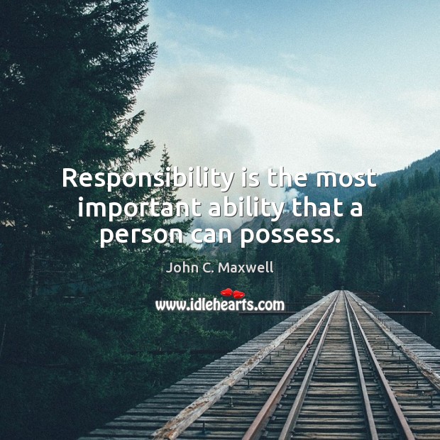Responsibility is the most important ability that a person can possess. John C. Maxwell Picture Quote